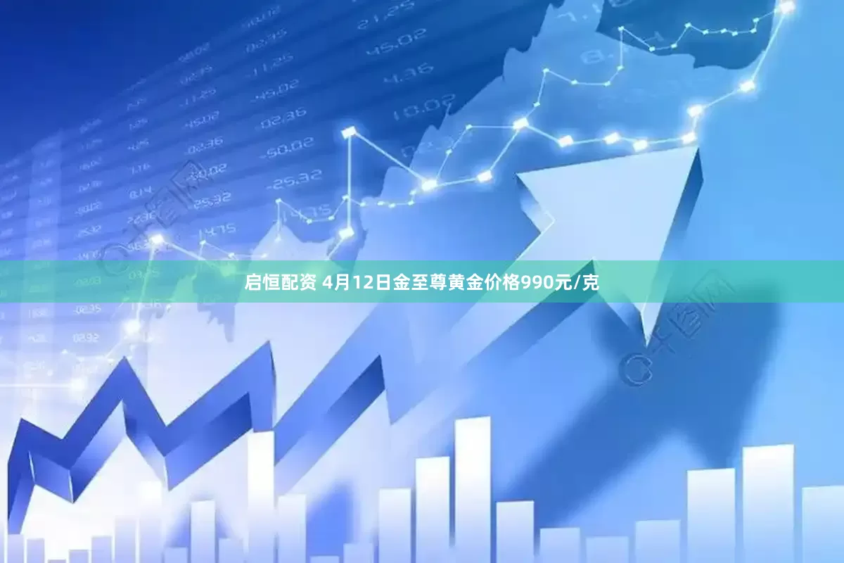 启恒配资 4月12日金至尊黄金价格990元/克
