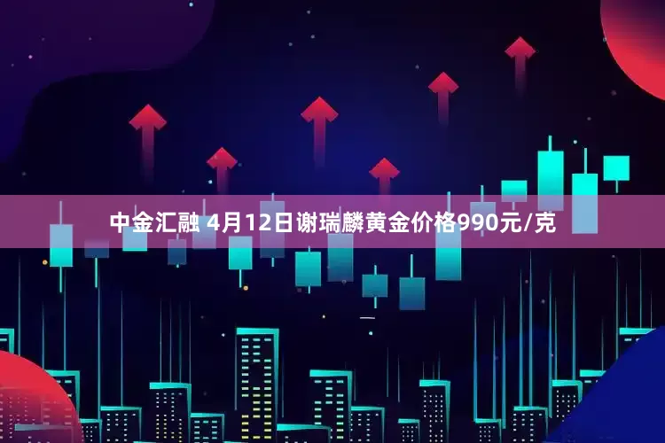 中金汇融 4月12日谢瑞麟黄金价格990元/克