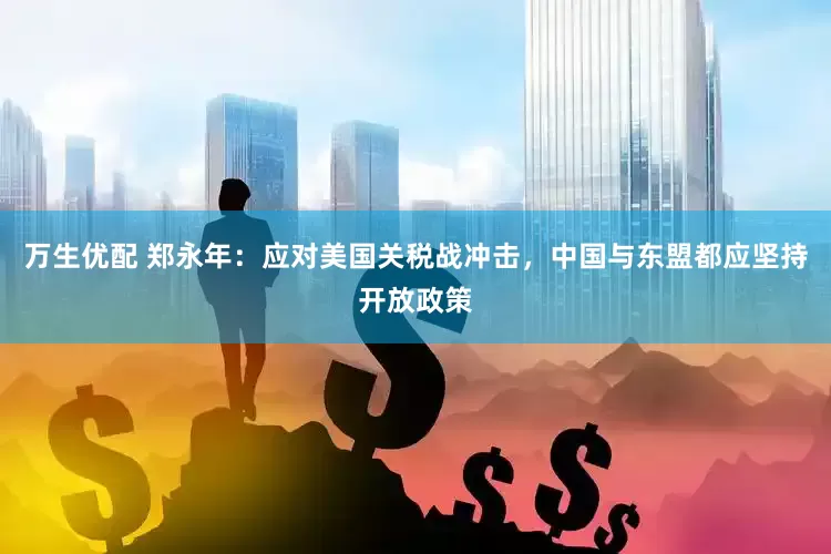 万生优配 郑永年：应对美国关税战冲击，中国与东盟都应坚持开放政策