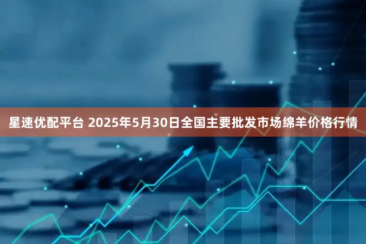 星速优配平台 2025年5月30日全国主要批发市场绵羊价格行情