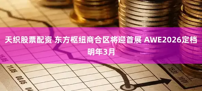 天织股票配资 东方枢纽商合区将迎首展 AWE2026定档明年3月
