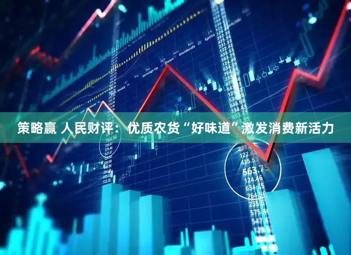策略赢 人民财评：优质农货“好味道”激发消费新活力