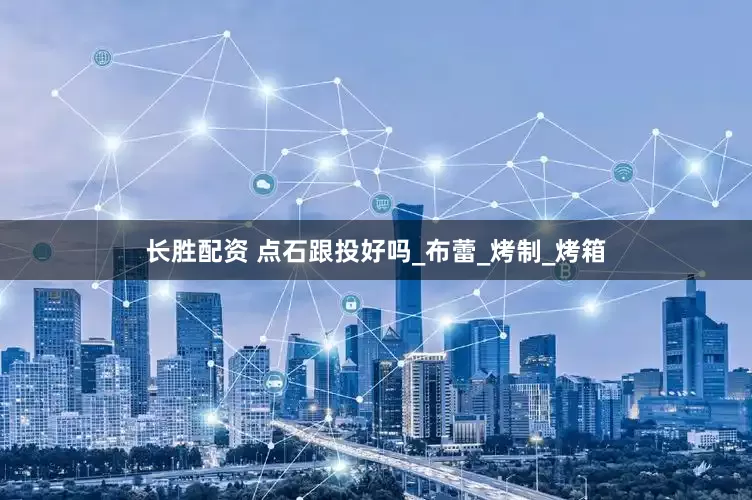 长胜配资 点石跟投好吗_布蕾_烤制_烤箱