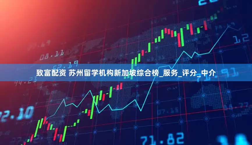 致富配资 苏州留学机构新加坡综合榜_服务_评分_中介