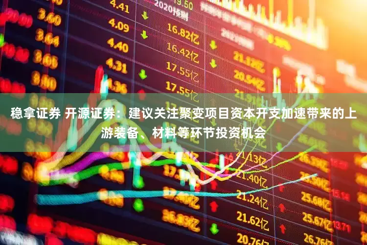 稳拿证券 开源证券：建议关注聚变项目资本开支加速带来的上游装备、材料等环节投资机会