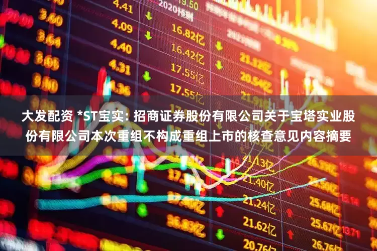 大发配资 *ST宝实: 招商证券股份有限公司关于宝塔实业股份有限公司本次重组不构成重组上市的核查意见内容摘要