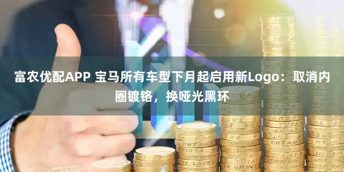 富农优配APP 宝马所有车型下月起启用新Logo：取消内圈镀铬，换哑光黑环